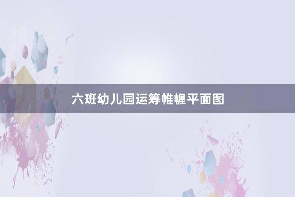 六班幼儿园运筹帷幄平面图