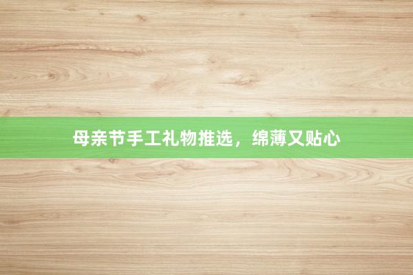 母亲节手工礼物推选，绵薄又贴心