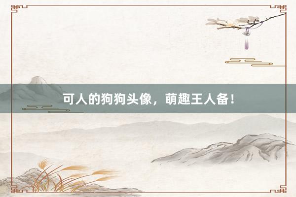 可人的狗狗头像，萌趣王人备！